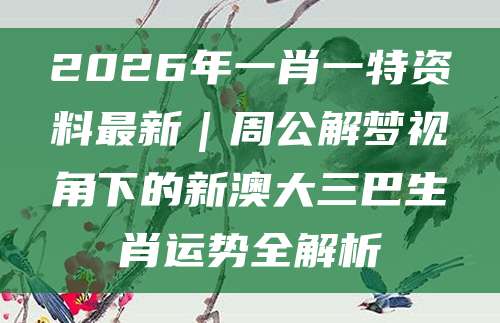 2026年一肖一特资料最新｜周公解梦视角下的新澳大三巴生肖运势全解析