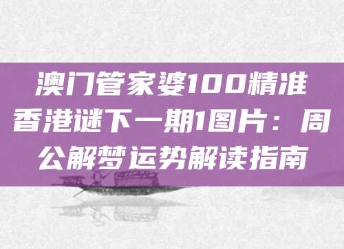 澳门管家婆100精准香港谜下一期1图片：周公解梦运势解读指南